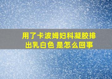 用了卡波姆妇科凝胶排出乳白色 是怎么回事